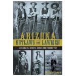 Arizona Outlaws and Lawmen: Gunslingers, Bandits, Heroes and Peacekeepers - Mike Guardabascio