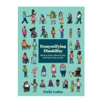Demystifying Disability: What to Know, What to Say, and How to Be an Ally - Emily Ladau