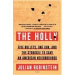 The Holly: Five Bullets, One Gun, and the Struggle to Save an American Neighborhood - Julian Rubinstein
