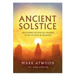 Ancient Solstice: Uncovering the Spiritual Meaning of the Solstices and Equinoxes - Mark Atwood