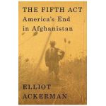 The Fifth ACT: America's End in Afghanistan - Elliot Ackerman