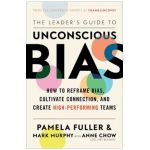 The Leader's Guide to Unconscious Bias: How to Reframe Bias, Cultivate Connection, and Create High-Performing Teams - Pamela Fuller