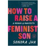 How to Raise a Feminist Son: A Memoir & Manifesto - Sonora Jha