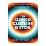 The Grind Culture Detox: Heal Yourself from the Poisonous Intersection of Racism, Capitalism, and the Need to Produce - Heather Archer