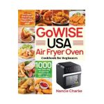 GoWISE USA Air Fryer Oven Cookbook for Beginners: 1000-Day Amazing Recipes for Smart People on a Budget - Fry, Bake, Dehydrate & Roast Most Wanted Fam - Nancie Charke