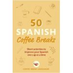 50 Spanish Coffee Breaks: Short Activities to Improve Your Spanish One Cup at a Time - Coffee Break Languages