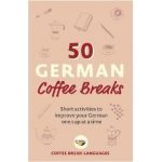 50 German Coffee Breaks: Short Activities to Improve Your German One Cup at a Time - Coffee Break Languages