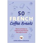 50 French Coffee Breaks: Short Activities to Improve Your French One Cup at a Time - Coffee Break Languages