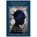 Read Until You Understand: The Profound Wisdom of Black Life and Literature - Farah Jasmine Griffin