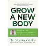 Grow a New Body: How Spirit and Power Plant Nutrients Can Transform Your Health - Alberto Villoldo