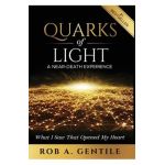 Quarks of Light: A Near-Death Experience - Rob A. Gentile