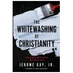 The Whitewashing of Christianity: A Hidden Past, A Hurtful Present, and A Hopeful Future - Jerome Gay