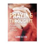 Praying Through It: Pursuing a Heart of Prayer - Lori Boyd