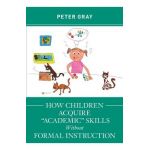 How Children Acquire Academic Skills Without Formal Instruction - Peter Gray