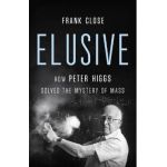 Elusive: How Peter Higgs Solved the Mystery of Mass - Frank Close