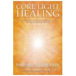 Core Light Healing: My Personal Journey and Advanced Healing Concepts for Creating the Life You Long to Live - Barbara Ann Brennan