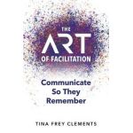 The ART of Facilitation: Communicate So They Remember - Tina Clements