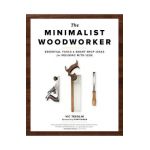 The Minimalist Woodworker: Essential Tools and Smart Shop Ideas for Building with Less - Vic Tesolin