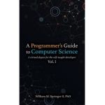 A Programmer's Guide to Computer Science: A virtual degree for the self-taught developer - William M. Springer