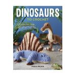 Dinosaurs to Crochet: Playful Patterns for Crafting Cuddly Prehistoric Wonders - Megan Kreiner
