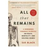 All That Remains: A Renowned Forensic Scientist on Death, Mortality, and Solving Crimes - Sue Black