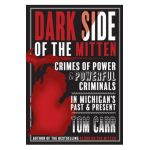 Dark Side of the Mitten: Crimes of Power & Powerful Criminals in Michigan's Past & Present - Tom Carr