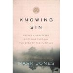 Knowing Sin: Seeing a Neglected Doctrine Through the Eyes of the Puritans - Mark Jones