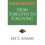From Forgiven to Forgiving: Learning to Forgive One Another God's Way - Jay E. Adams