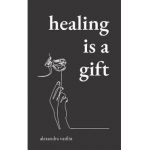 Healing Is a Gift: Poems for Those Who Need to Grow - Alexandra Vasiliu