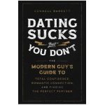 Dating Sucks, But You Don't: The Modern Guy's Guide to Total Confidence, Romantic Connection, and Finding the Perfect Partner - Connell Barrett