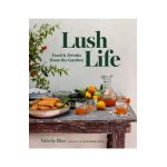 Lush Life: Food & Drinks from the Garden - Valerie Rice