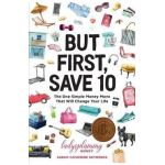 But First, Save 10: The One Simple Money Move That Will Change Your Life - Sarah-catherine Gutierrez