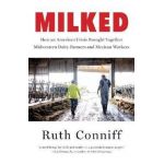 Milked: How an American Crisis Brought Together Midwestern Dairy Farmers and Mexican Workers - Ruth Conniff