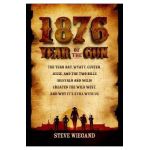 1876: Year of the Gun: The Year Bat, Wyatt, Custer, Jesse, and the Two Bills (Buffalo and Wild) Created the Wild West, and Why It's Still wit - Steve Wiegand