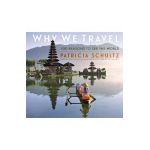 Why We Travel: 100 Reasons to See the World - Patricia Schultz