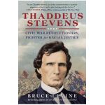 Thaddeus Stevens: Civil War Revolutionary, Fighter for Racial Justice - Bruce Levine