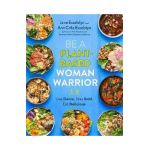 Be a Plant-Based Woman Warrior: Live Fierce, Stay Bold, Eat Delicious - Jane Esselstyn