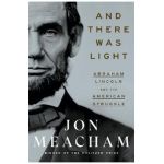 And There Was Light: Abraham Lincoln and the American Struggle - Jon Meacham