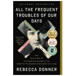 All the Frequent Troubles of Our Days: The True Story of the American Woman at the Heart of the German Resistance to Hitler - Rebecca Donner