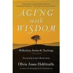 Aging with Wisdom: Reflections, Stories and Teachings - Olivia Ames Hoblitzelle