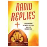 Radio Replies: Classic Answers to Timeless Questions about the Catholic Faith - Father Leslie Rumble