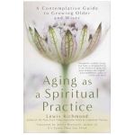 Aging as a Spiritual Practice: A Contemplative Guide to Growing Older and Wiser - Lewis Richmond