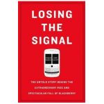 Losing the Signal: The Untold Story Behind the Extraordinary Rise and Spectacular Fall of Blackberry - Jacquie Mcnish