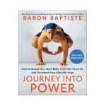 Journey Into Power: How to Sculpt Your Ideal Body, Free Your True Self, and Transform Your Life with Yoga - Baron Baptiste