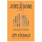 Jobs to Be Done Playbook: Align Your Markets, Organization, and Strategy Around Customer Needs - Jim Kalbach