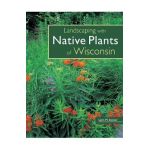 Landscaping with Native Plants of Wisconsin - Lynn M. Steiner