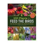 100 Plants to Feed the Birds: Turn Your Home Garden Into a Healthy Bird Habitat - Laura Erickson