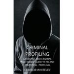 Criminal Profiling: A Forensic and Criminal Psychology Guide to FBI and Statistical Profiling - Connor Whiteley