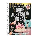Bake Australia Great: Classic Australia Made Edible by One Kool Kat - Katherine Sabbath