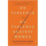 On Violence and on Violence Against Women - Jacqueline Rose